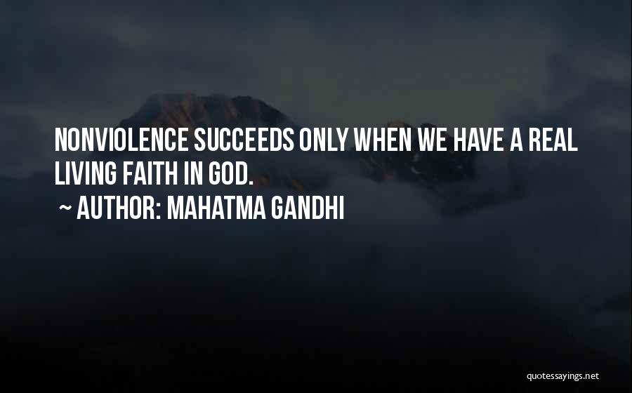 Mahatma Gandhi Quotes: Nonviolence Succeeds Only When We Have A Real Living Faith In God.