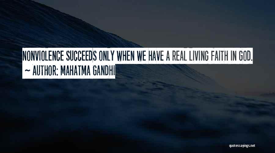 Mahatma Gandhi Quotes: Nonviolence Succeeds Only When We Have A Real Living Faith In God.