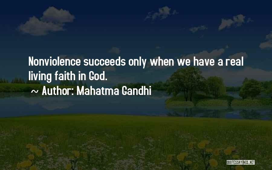 Mahatma Gandhi Quotes: Nonviolence Succeeds Only When We Have A Real Living Faith In God.