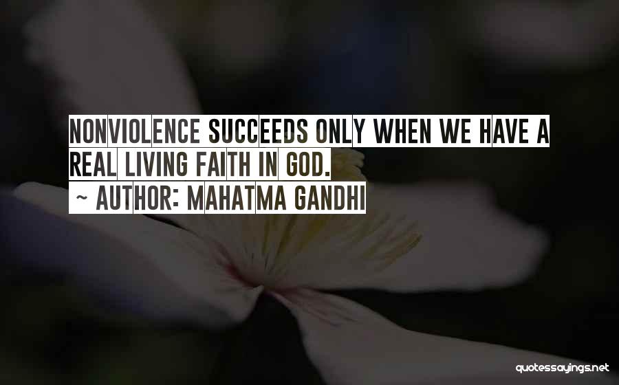 Mahatma Gandhi Quotes: Nonviolence Succeeds Only When We Have A Real Living Faith In God.