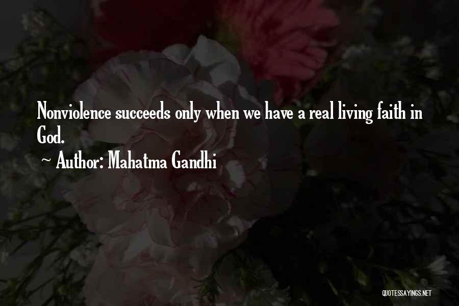 Mahatma Gandhi Quotes: Nonviolence Succeeds Only When We Have A Real Living Faith In God.