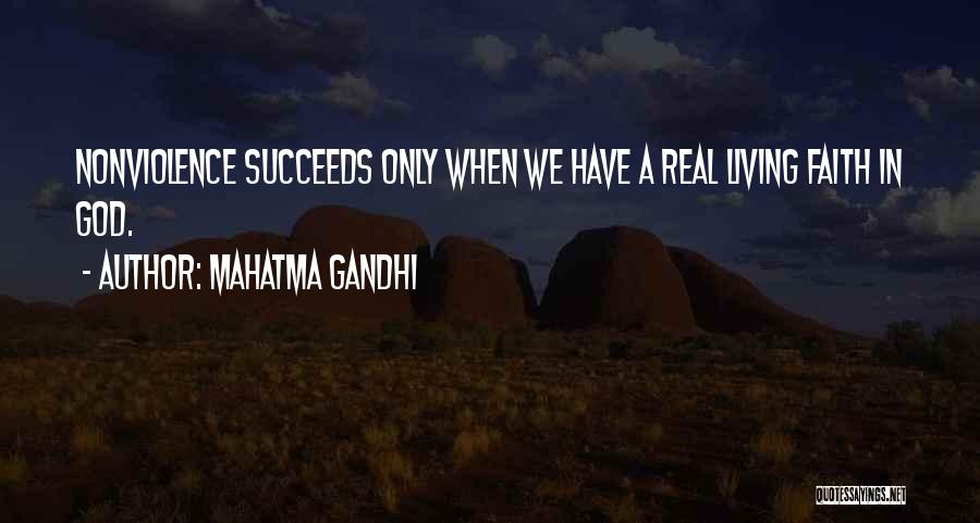 Mahatma Gandhi Quotes: Nonviolence Succeeds Only When We Have A Real Living Faith In God.