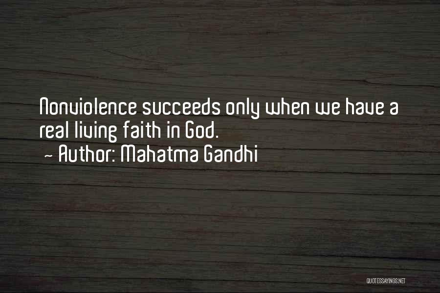 Mahatma Gandhi Quotes: Nonviolence Succeeds Only When We Have A Real Living Faith In God.