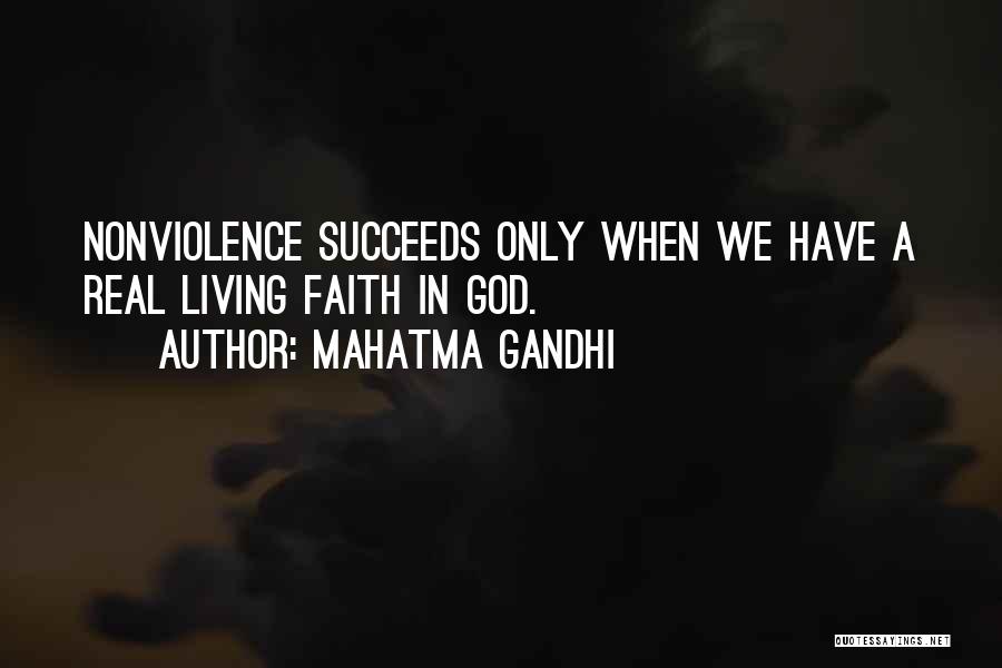 Mahatma Gandhi Quotes: Nonviolence Succeeds Only When We Have A Real Living Faith In God.