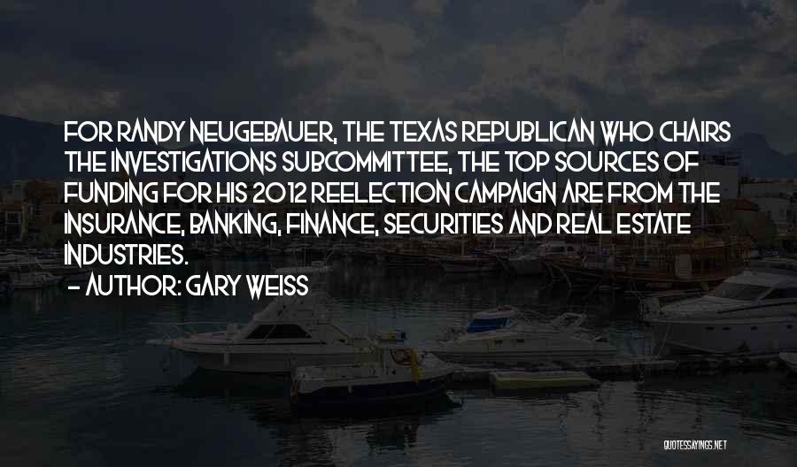 Gary Weiss Quotes: For Randy Neugebauer, The Texas Republican Who Chairs The Investigations Subcommittee, The Top Sources Of Funding For His 2012 Reelection