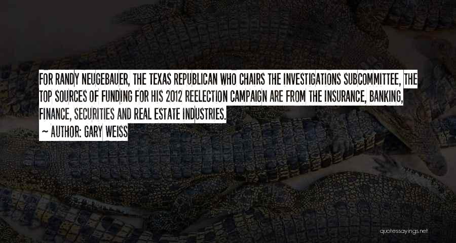 Gary Weiss Quotes: For Randy Neugebauer, The Texas Republican Who Chairs The Investigations Subcommittee, The Top Sources Of Funding For His 2012 Reelection