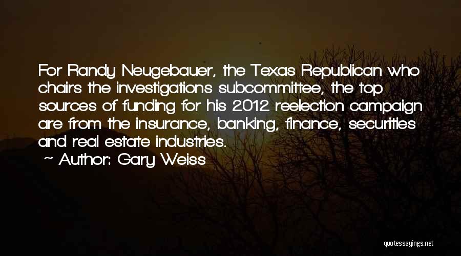 Gary Weiss Quotes: For Randy Neugebauer, The Texas Republican Who Chairs The Investigations Subcommittee, The Top Sources Of Funding For His 2012 Reelection