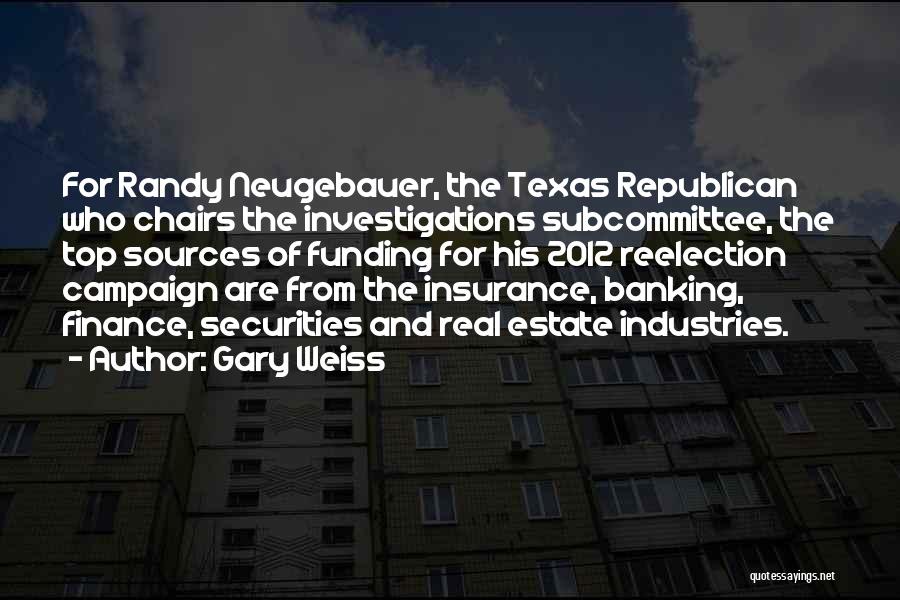 Gary Weiss Quotes: For Randy Neugebauer, The Texas Republican Who Chairs The Investigations Subcommittee, The Top Sources Of Funding For His 2012 Reelection