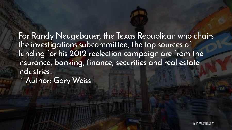 Gary Weiss Quotes: For Randy Neugebauer, The Texas Republican Who Chairs The Investigations Subcommittee, The Top Sources Of Funding For His 2012 Reelection