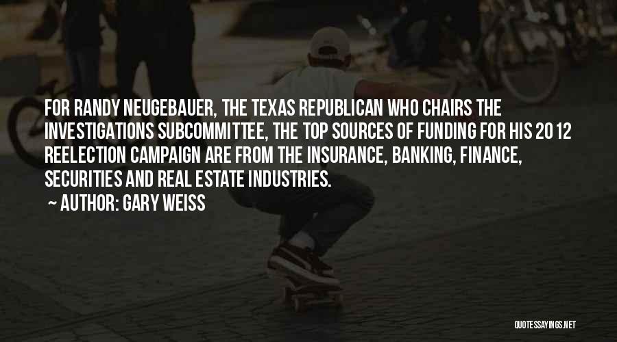 Gary Weiss Quotes: For Randy Neugebauer, The Texas Republican Who Chairs The Investigations Subcommittee, The Top Sources Of Funding For His 2012 Reelection