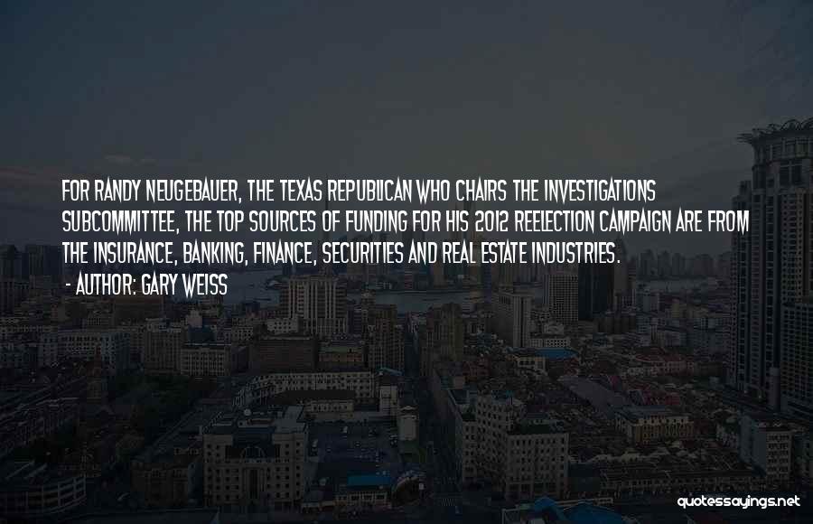 Gary Weiss Quotes: For Randy Neugebauer, The Texas Republican Who Chairs The Investigations Subcommittee, The Top Sources Of Funding For His 2012 Reelection