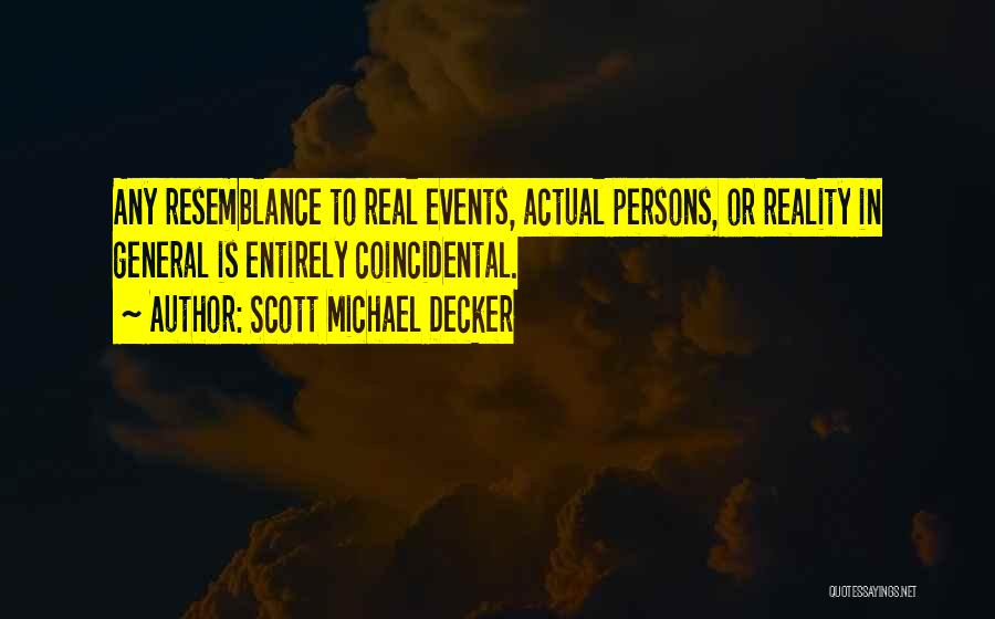 Scott Michael Decker Quotes: Any Resemblance To Real Events, Actual Persons, Or Reality In General Is Entirely Coincidental.