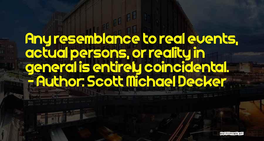 Scott Michael Decker Quotes: Any Resemblance To Real Events, Actual Persons, Or Reality In General Is Entirely Coincidental.