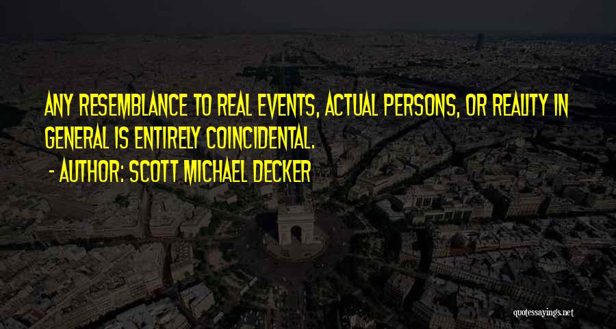 Scott Michael Decker Quotes: Any Resemblance To Real Events, Actual Persons, Or Reality In General Is Entirely Coincidental.