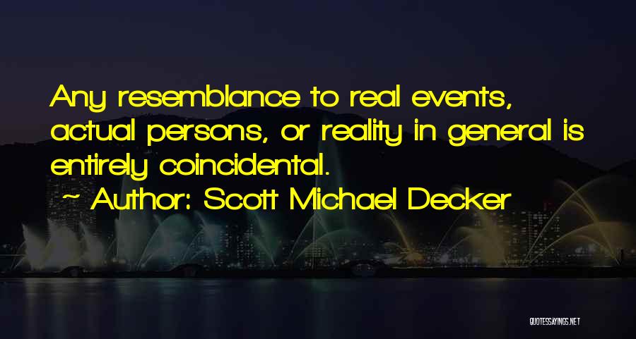 Scott Michael Decker Quotes: Any Resemblance To Real Events, Actual Persons, Or Reality In General Is Entirely Coincidental.