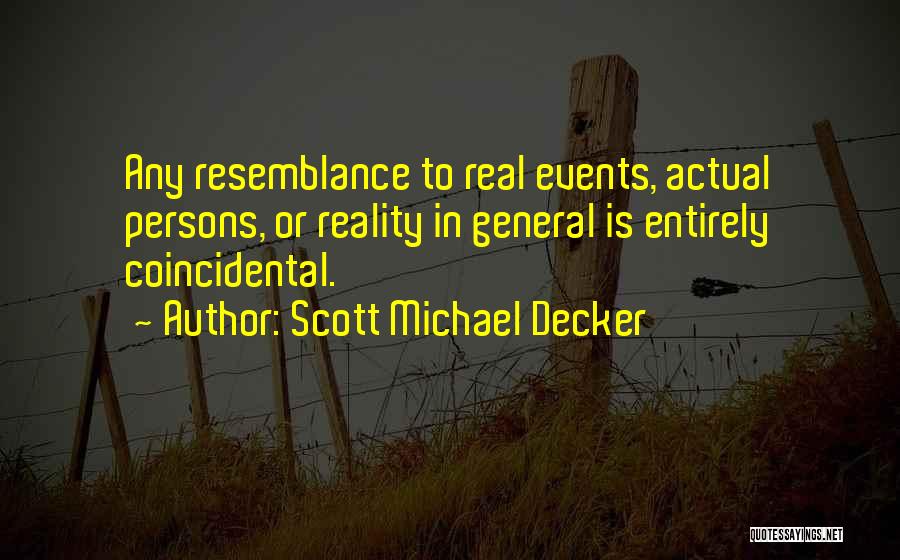 Scott Michael Decker Quotes: Any Resemblance To Real Events, Actual Persons, Or Reality In General Is Entirely Coincidental.