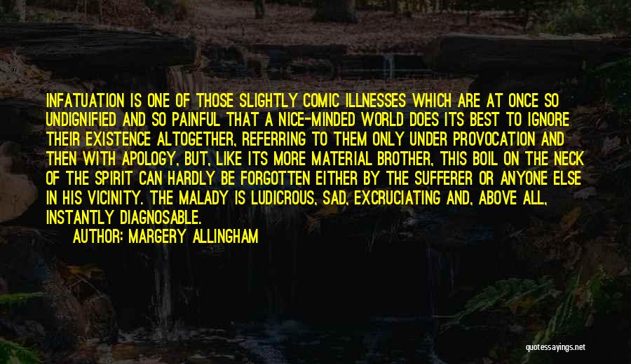 Margery Allingham Quotes: Infatuation Is One Of Those Slightly Comic Illnesses Which Are At Once So Undignified And So Painful That A Nice-minded