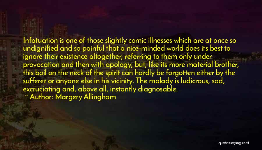 Margery Allingham Quotes: Infatuation Is One Of Those Slightly Comic Illnesses Which Are At Once So Undignified And So Painful That A Nice-minded