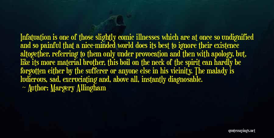 Margery Allingham Quotes: Infatuation Is One Of Those Slightly Comic Illnesses Which Are At Once So Undignified And So Painful That A Nice-minded