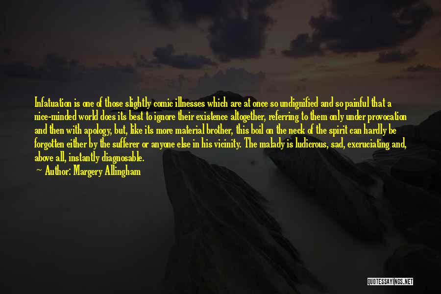 Margery Allingham Quotes: Infatuation Is One Of Those Slightly Comic Illnesses Which Are At Once So Undignified And So Painful That A Nice-minded