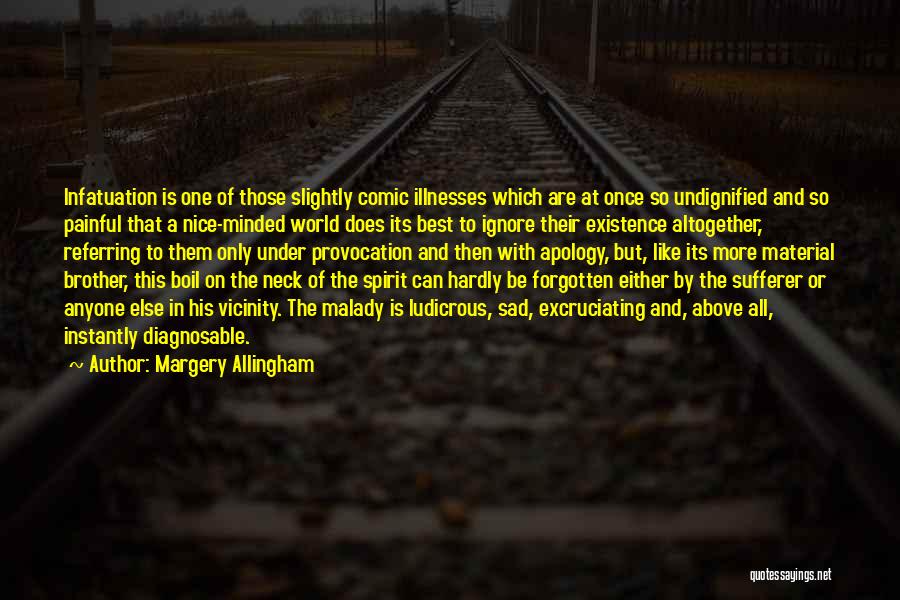 Margery Allingham Quotes: Infatuation Is One Of Those Slightly Comic Illnesses Which Are At Once So Undignified And So Painful That A Nice-minded