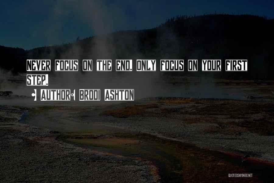 Brodi Ashton Quotes: Never Focus On The End. Only Focus On Your First Step.