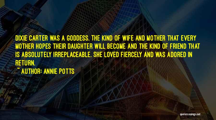 Annie Potts Quotes: Dixie Carter Was A Goddess. The Kind Of Wife And Mother That Every Mother Hopes Their Daughter Will Become And