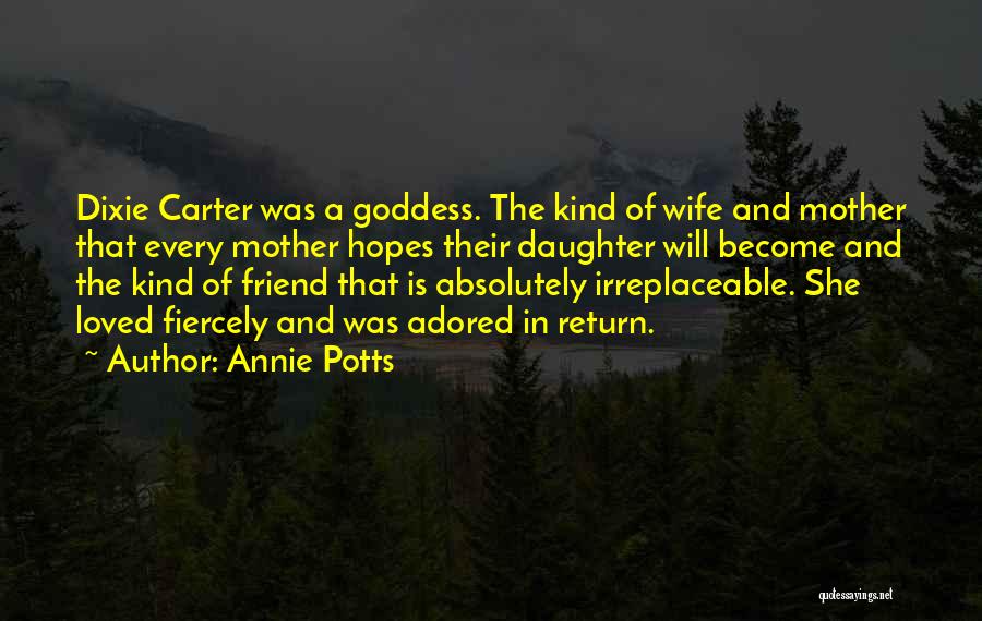 Annie Potts Quotes: Dixie Carter Was A Goddess. The Kind Of Wife And Mother That Every Mother Hopes Their Daughter Will Become And