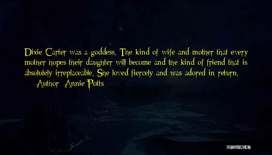 Annie Potts Quotes: Dixie Carter Was A Goddess. The Kind Of Wife And Mother That Every Mother Hopes Their Daughter Will Become And