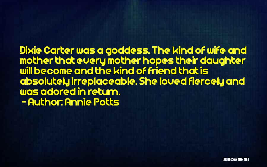 Annie Potts Quotes: Dixie Carter Was A Goddess. The Kind Of Wife And Mother That Every Mother Hopes Their Daughter Will Become And