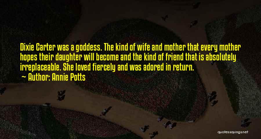 Annie Potts Quotes: Dixie Carter Was A Goddess. The Kind Of Wife And Mother That Every Mother Hopes Their Daughter Will Become And