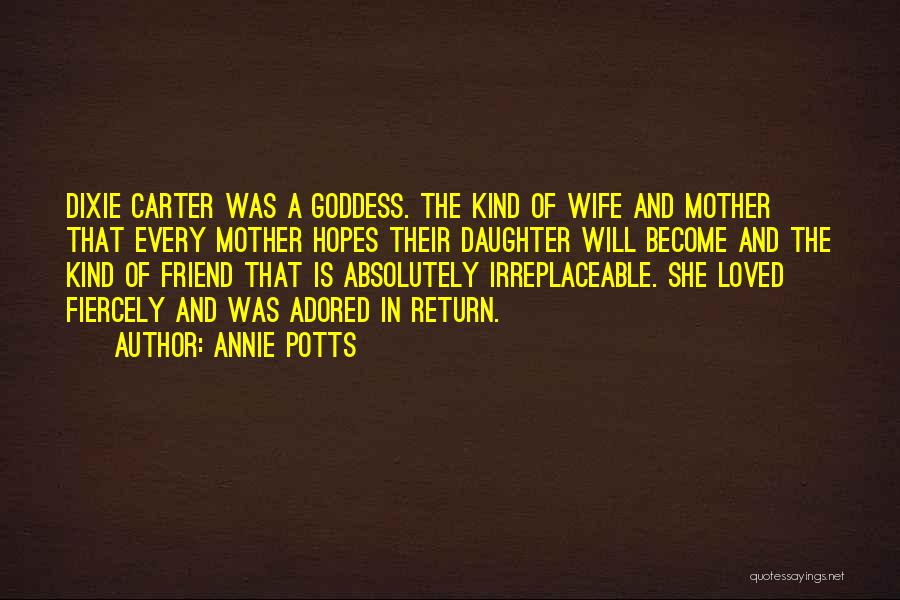 Annie Potts Quotes: Dixie Carter Was A Goddess. The Kind Of Wife And Mother That Every Mother Hopes Their Daughter Will Become And