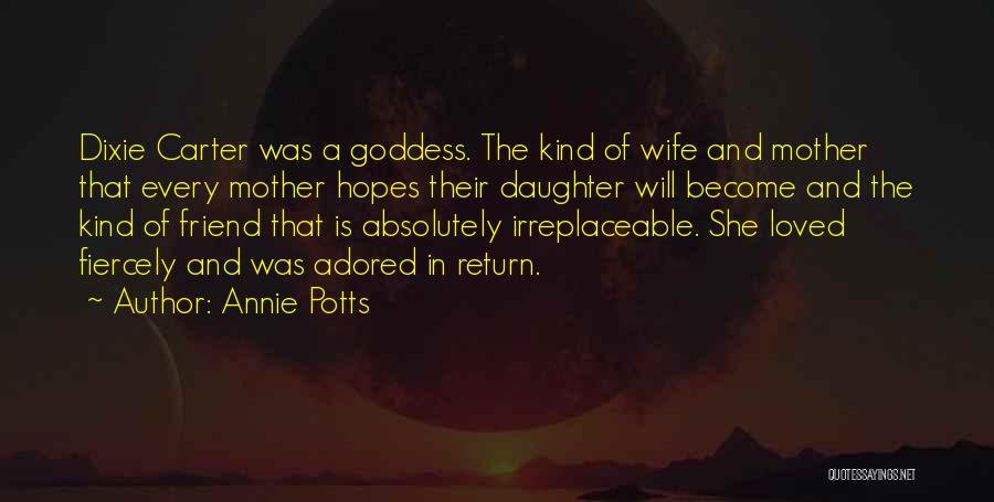 Annie Potts Quotes: Dixie Carter Was A Goddess. The Kind Of Wife And Mother That Every Mother Hopes Their Daughter Will Become And