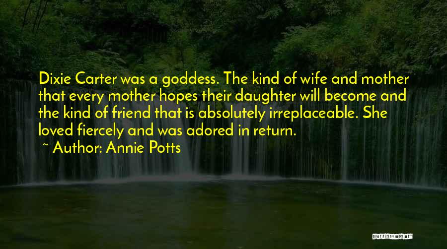 Annie Potts Quotes: Dixie Carter Was A Goddess. The Kind Of Wife And Mother That Every Mother Hopes Their Daughter Will Become And