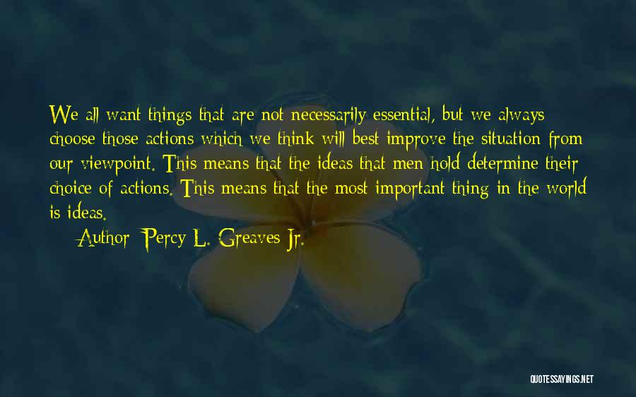 Percy L. Greaves Jr. Quotes: We All Want Things That Are Not Necessarily Essential, But We Always Choose Those Actions Which We Think Will Best