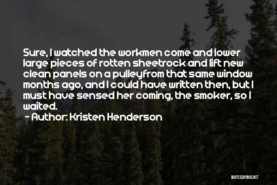 Kristen Henderson Quotes: Sure, I Watched The Workmen Come And Lower Large Pieces Of Rotten Sheetrock And Lift New Clean Panels On A