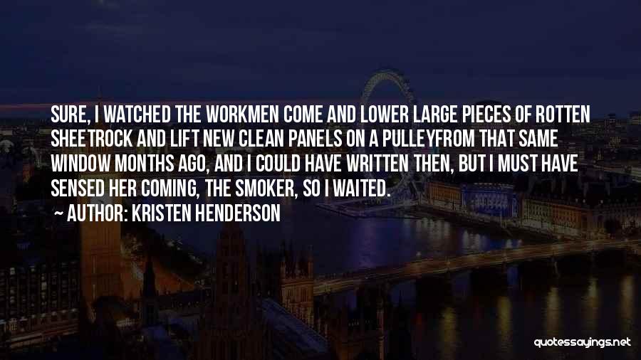 Kristen Henderson Quotes: Sure, I Watched The Workmen Come And Lower Large Pieces Of Rotten Sheetrock And Lift New Clean Panels On A