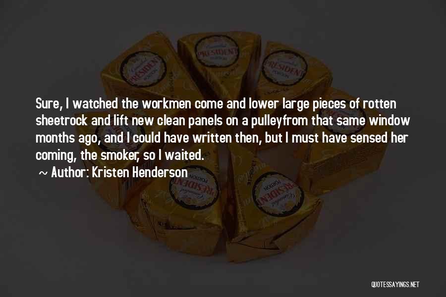 Kristen Henderson Quotes: Sure, I Watched The Workmen Come And Lower Large Pieces Of Rotten Sheetrock And Lift New Clean Panels On A