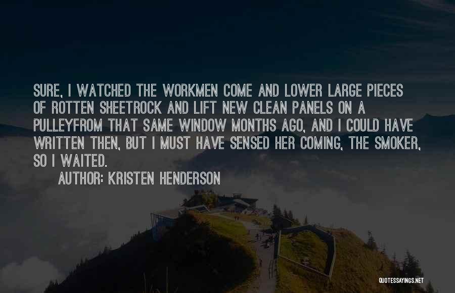 Kristen Henderson Quotes: Sure, I Watched The Workmen Come And Lower Large Pieces Of Rotten Sheetrock And Lift New Clean Panels On A