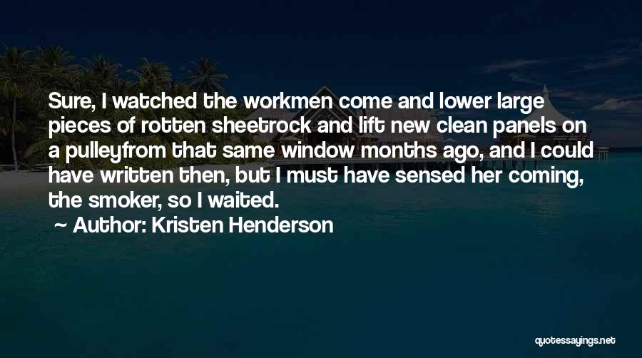 Kristen Henderson Quotes: Sure, I Watched The Workmen Come And Lower Large Pieces Of Rotten Sheetrock And Lift New Clean Panels On A