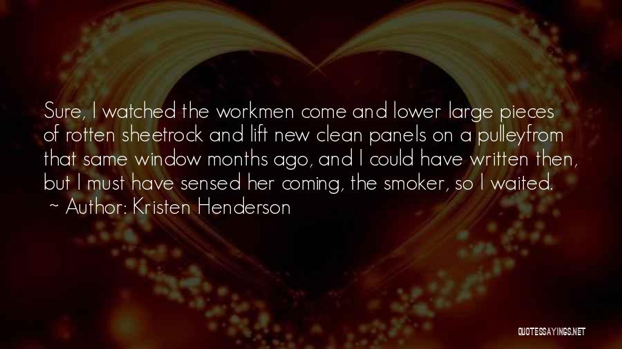 Kristen Henderson Quotes: Sure, I Watched The Workmen Come And Lower Large Pieces Of Rotten Sheetrock And Lift New Clean Panels On A