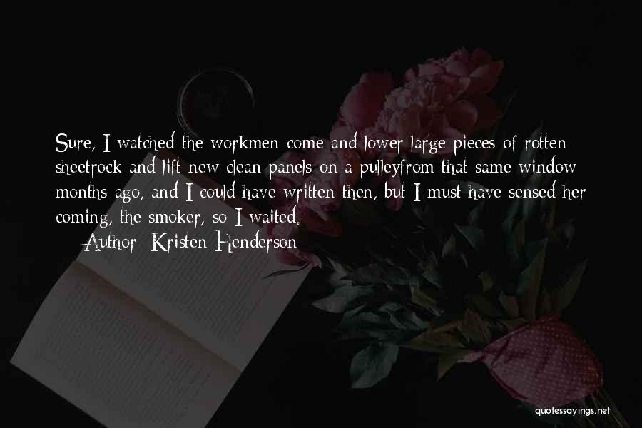 Kristen Henderson Quotes: Sure, I Watched The Workmen Come And Lower Large Pieces Of Rotten Sheetrock And Lift New Clean Panels On A