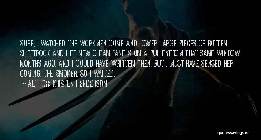 Kristen Henderson Quotes: Sure, I Watched The Workmen Come And Lower Large Pieces Of Rotten Sheetrock And Lift New Clean Panels On A