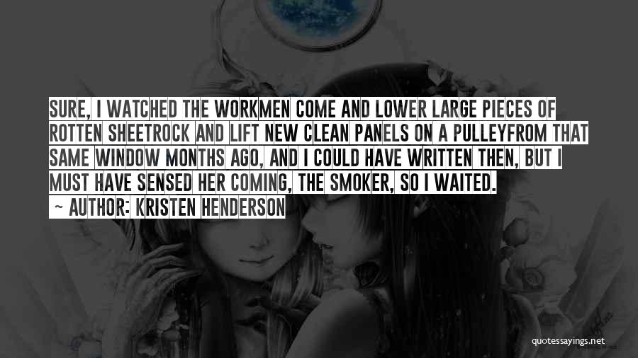 Kristen Henderson Quotes: Sure, I Watched The Workmen Come And Lower Large Pieces Of Rotten Sheetrock And Lift New Clean Panels On A