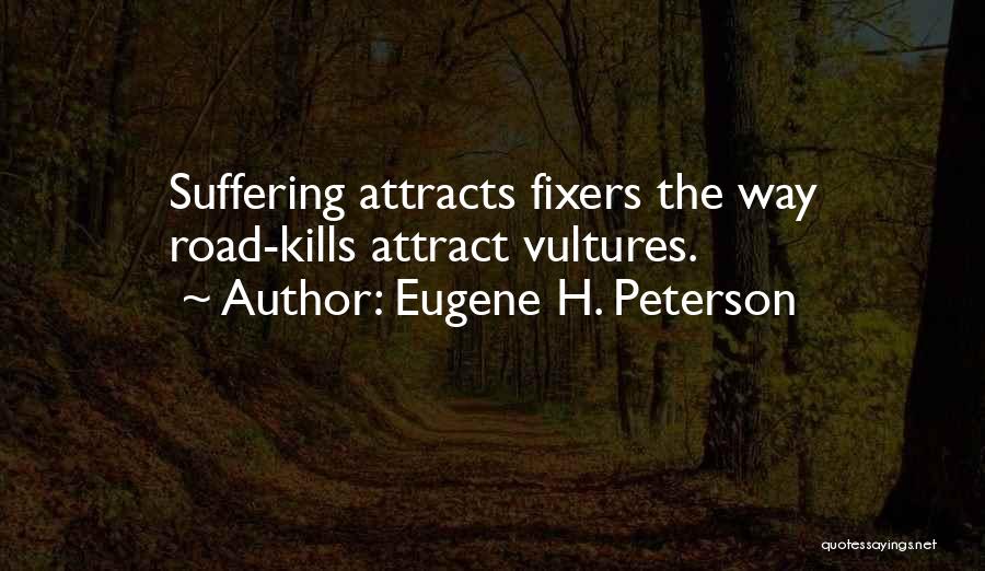 Eugene H. Peterson Quotes: Suffering Attracts Fixers The Way Road-kills Attract Vultures.