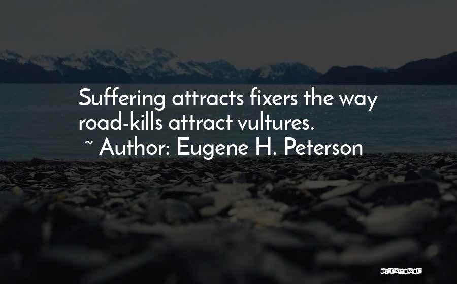 Eugene H. Peterson Quotes: Suffering Attracts Fixers The Way Road-kills Attract Vultures.