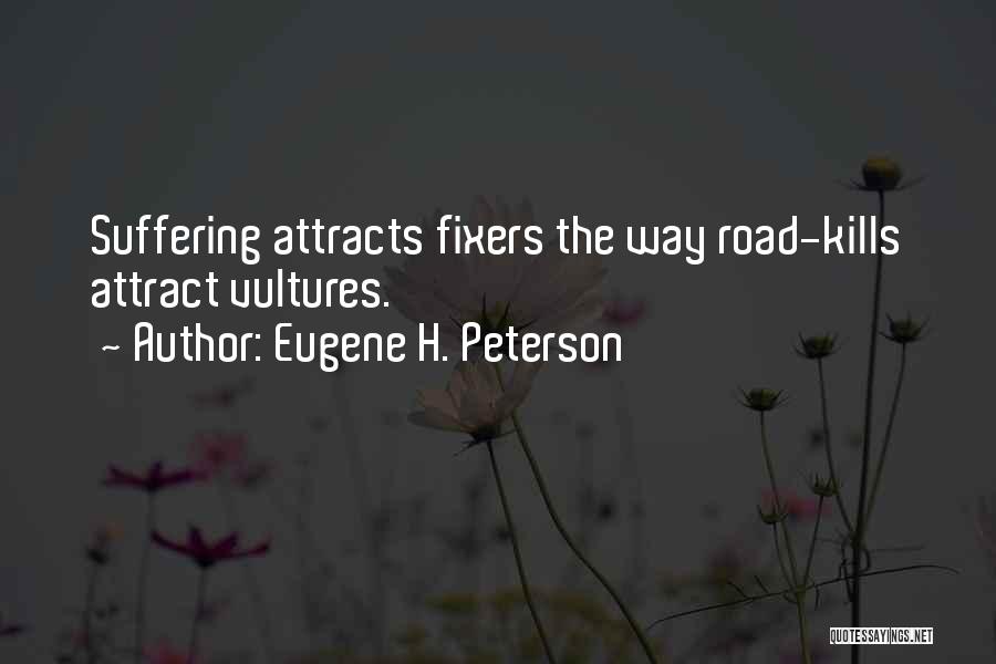 Eugene H. Peterson Quotes: Suffering Attracts Fixers The Way Road-kills Attract Vultures.