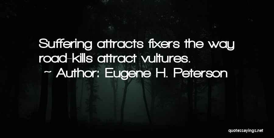 Eugene H. Peterson Quotes: Suffering Attracts Fixers The Way Road-kills Attract Vultures.