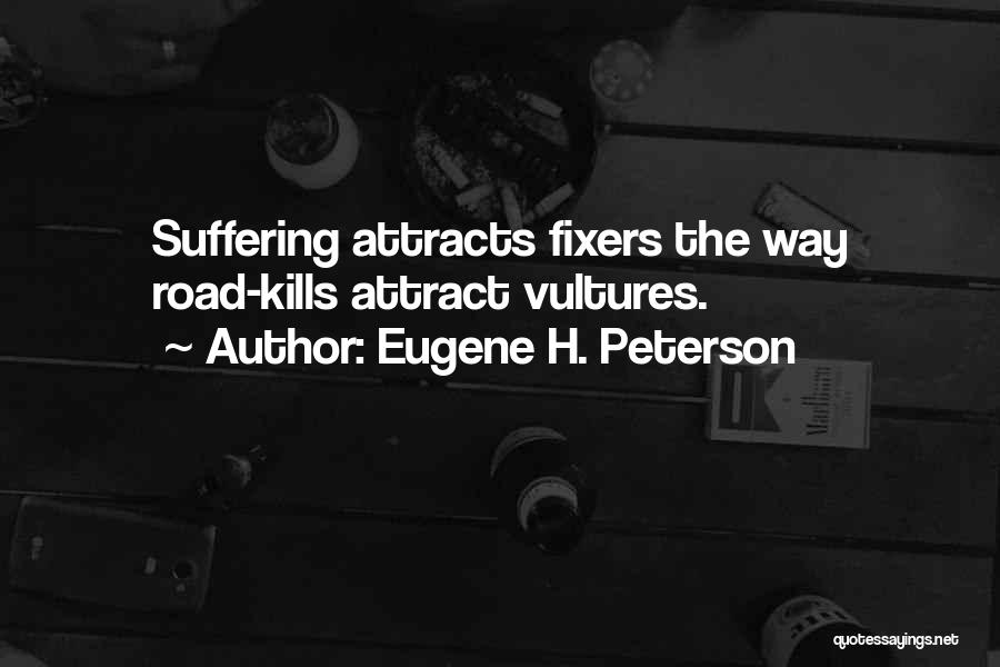Eugene H. Peterson Quotes: Suffering Attracts Fixers The Way Road-kills Attract Vultures.