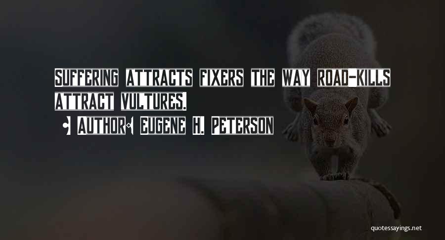 Eugene H. Peterson Quotes: Suffering Attracts Fixers The Way Road-kills Attract Vultures.